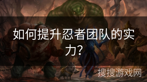 如何提升忍者团队的实力？