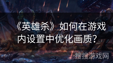 《英雄杀》如何在游戏内设置中优化画质？