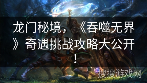 龙门秘境，《吞噬无界》奇遇挑战攻略大公开！