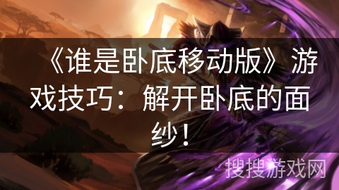 《谁是卧底移动版》游戏技巧：解开卧底的面纱！