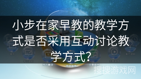 小步在家早教的教学方式是否采用互动讨论教学方式？