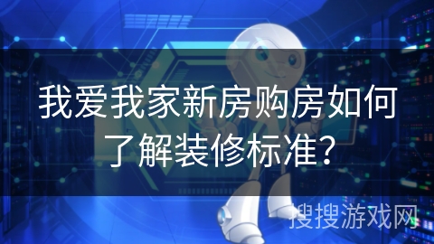 我爱我家新房购房如何了解装修标准？