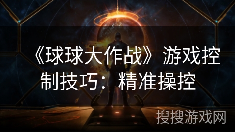 《球球大作战》游戏控制技巧：精准操控