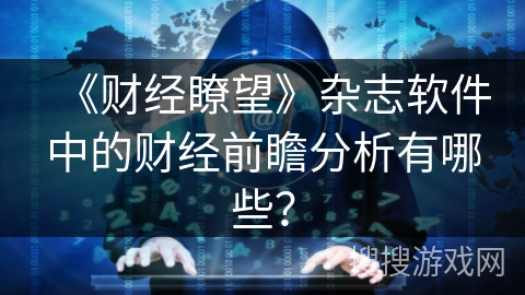 《财经瞭望》杂志软件中的财经前瞻分析有哪些？
