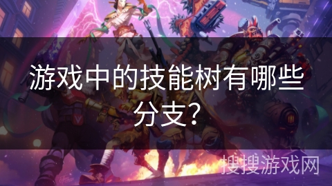 游戏中的技能树有哪些分支？