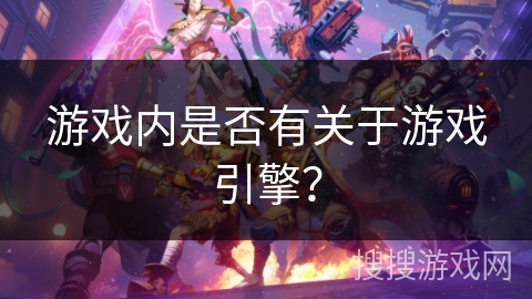 游戏内是否有关于游戏引擎？