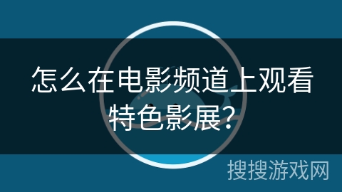 怎么在电影频道上观看特色影展？