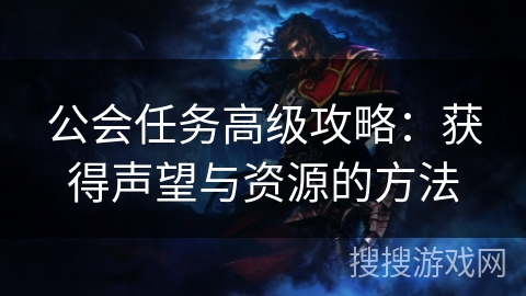 公会任务高级攻略：获得声望与资源的方法