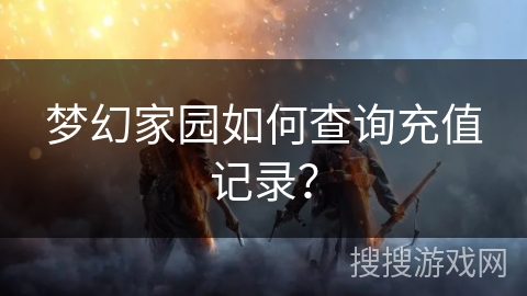 梦幻家园如何查询充值记录？