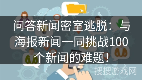 问答新闻密室逃脱：与海报新闻一同挑战100个新闻的难题！