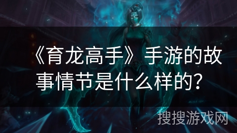 《育龙高手》手游的故事情节是什么样的？