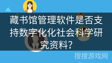 藏书馆管理软件是否支持数字化化社会科学研究资料？