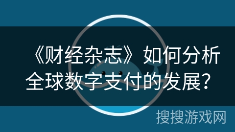 《财经杂志》如何分析全球数字支付的发展？