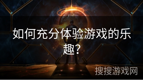 如何充分体验游戏的乐趣？