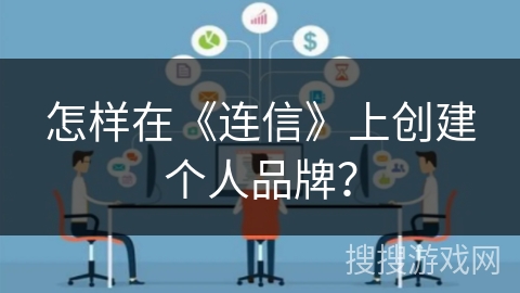 怎样在《连信》上创建个人品牌？