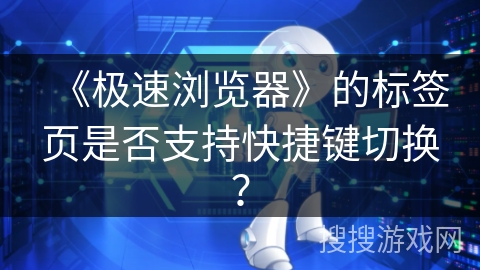 《极速浏览器》的标签页是否支持快捷键切换？