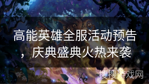 高能英雄全服活动预告，庆典盛典火热来袭
