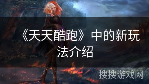 《天天酷跑》中的新玩法介绍