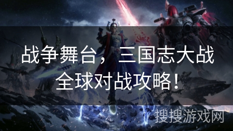 战争舞台，三国志大战全球对战攻略！