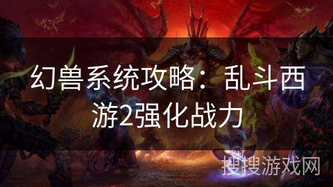 幻兽系统攻略：乱斗西游2强化战力