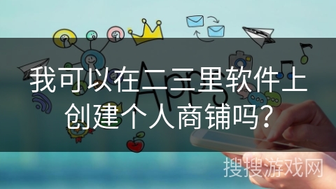 我可以在二三里软件上创建个人商铺吗？