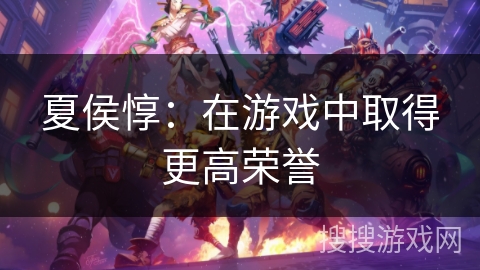 夏侯惇：在游戏中取得更高荣誉