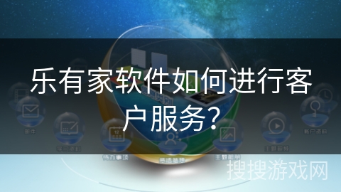 乐有家软件如何进行客户服务？