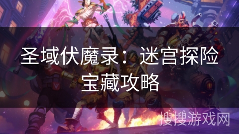 圣域伏魔录：迷宫探险宝藏攻略