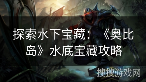探索水下宝藏：《奥比岛》水底宝藏攻略