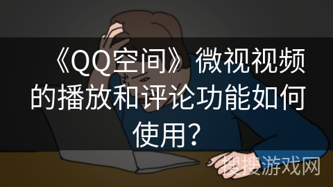 《QQ空间》微视视频的播放和评论功能如何使用？