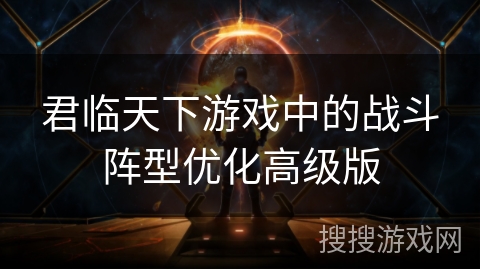 君临天下游戏中的战斗阵型优化高级版