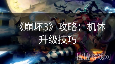 《崩坏3》攻略：机体升级技巧