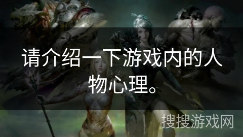 请介绍一下游戏内的人物心理。