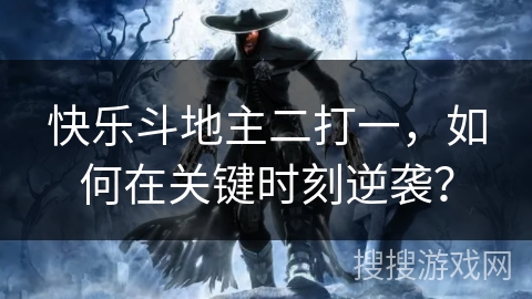 快乐斗地主二打一，如何在关键时刻逆袭？