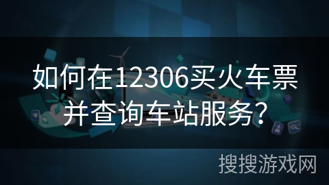 如何在12306买火车票并查询车站服务？