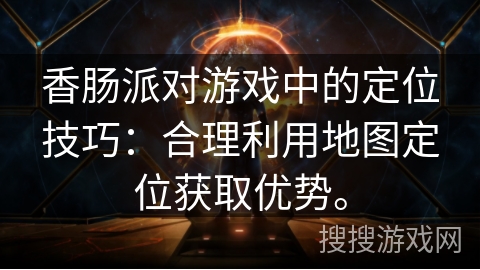 香肠派对游戏中的定位技巧：合理利用地图定位获取优势。