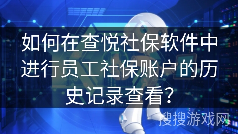 如何在查悦社保软件中进行员工社保账户的历史记录查看？