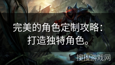 完美的角色定制攻略：打造独特角色。