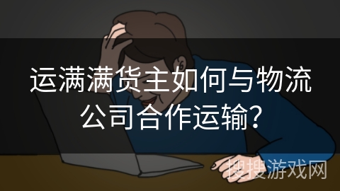 运满满货主如何与物流公司合作运输？