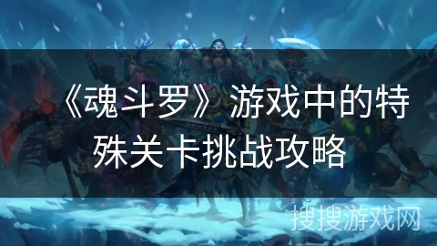 《魂斗罗》游戏中的特殊关卡挑战攻略