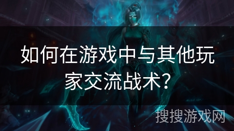 如何在游戏中与其他玩家交流战术？