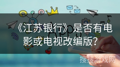 《江苏银行》是否有电影或电视改编版？