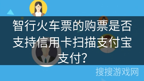 智行火车票的购票是否支持信用卡扫描支付宝支付？