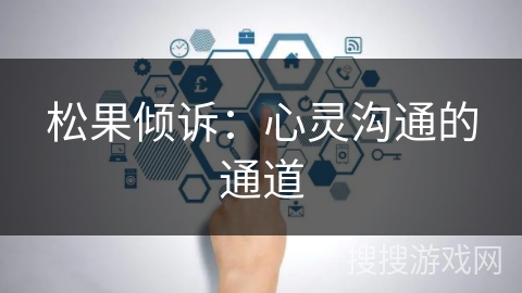 松果倾诉：心灵沟通的通道