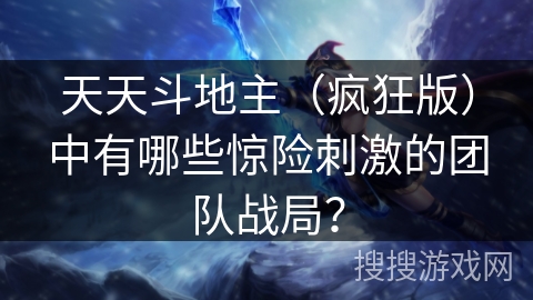 天天斗地主（疯狂版）中有哪些惊险刺激的团队战局？