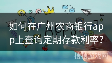 如何在广州农商银行app上查询定期存款利率？