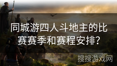 同城游四人斗地主的比赛赛季和赛程安排？