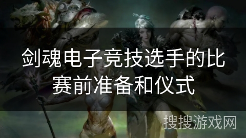 剑魂电子竞技选手的比赛前准备和仪式