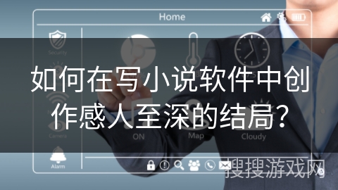 如何在写小说软件中创作感人至深的结局？