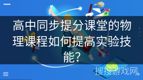 高中同步提分课堂的物理课程如何提高实验技能？